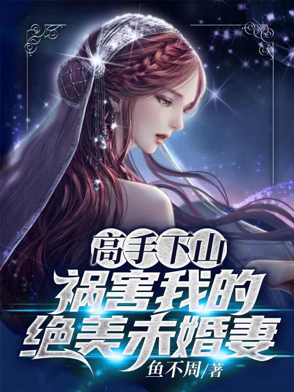 高手下山,祸害我的绝美未婚妻