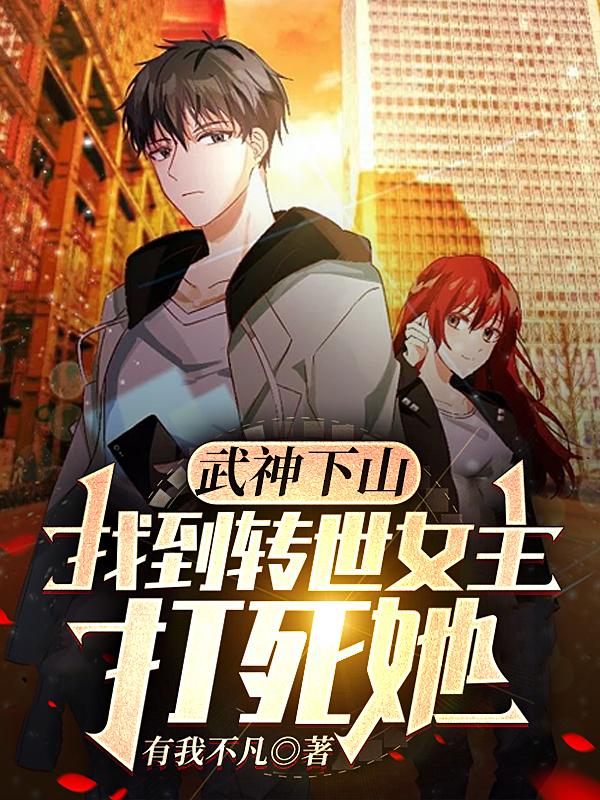 武神下山：找到转世女主打死她
