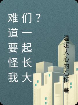 难道要怪我们一起长大？