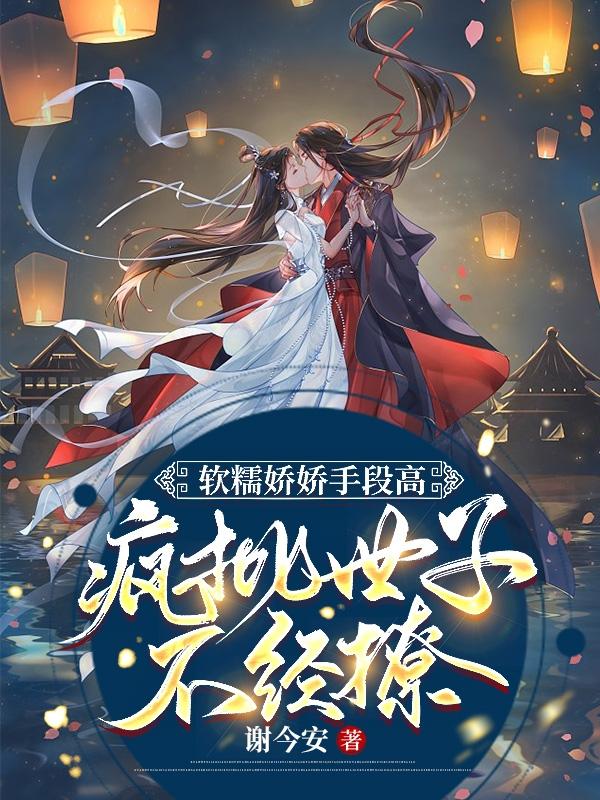 软糯娇娇手段高,疯批世子不经撩