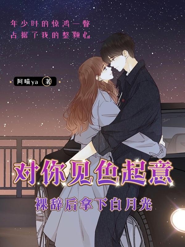对你见色起意：裸辞后拿下白月光