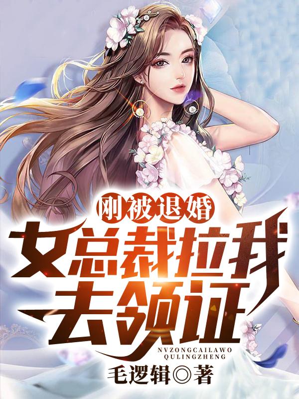 刚被退婚,女总裁拉我去领证