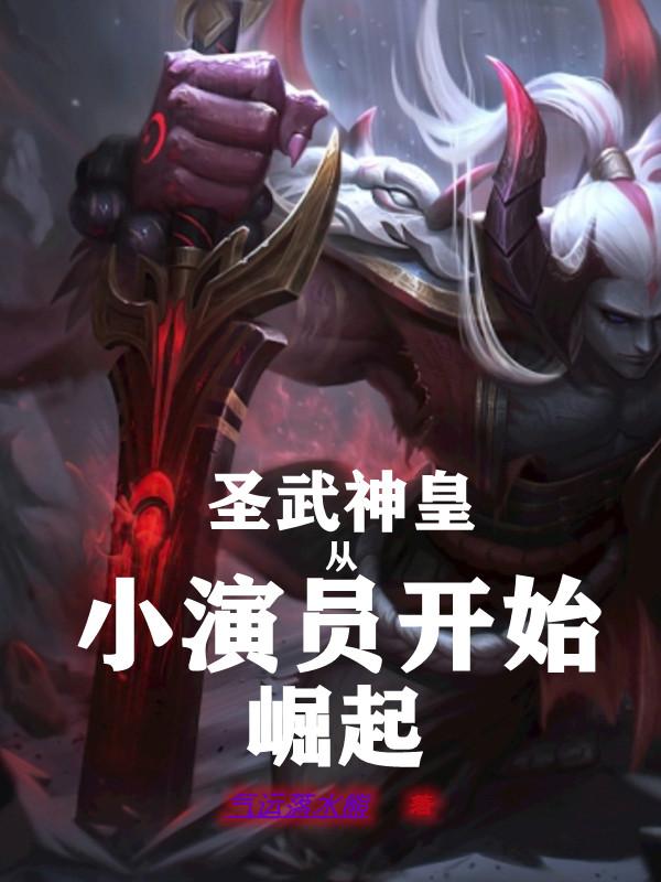 圣武神皇：从小演员开始崛起
