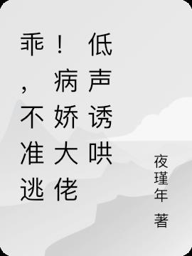 乖,不准逃！病娇大佬低声诱哄