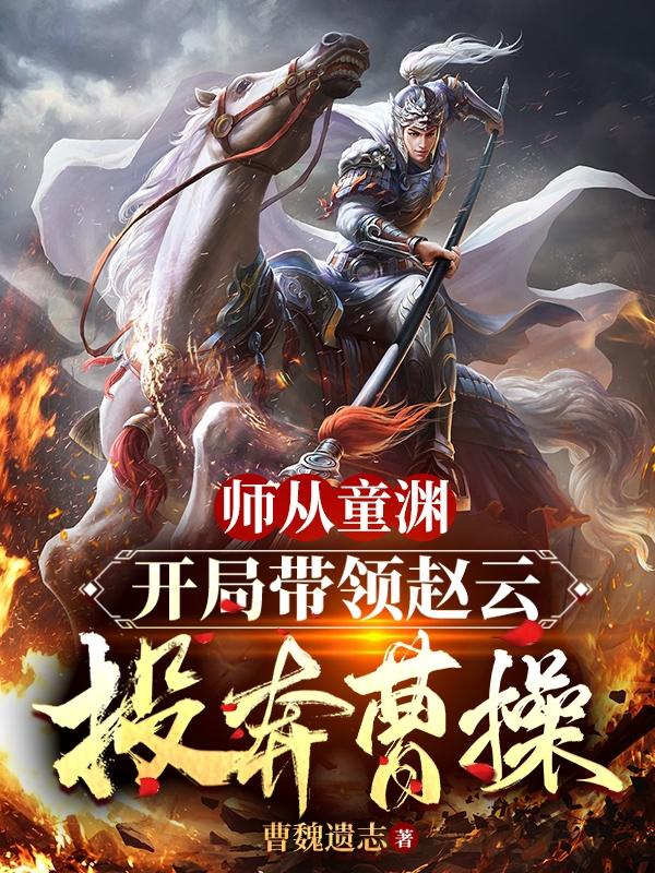 师从童渊,开局带领赵云投奔曹操
