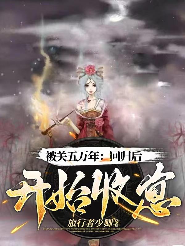 被关五万年：回归后开始收崽