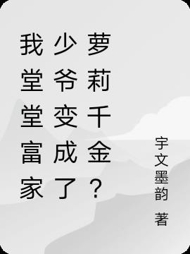 我堂堂富家少爷变成了萝莉千金？