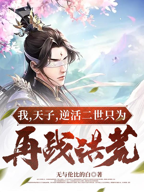 我,天子,逆活二世只为再战洪荒