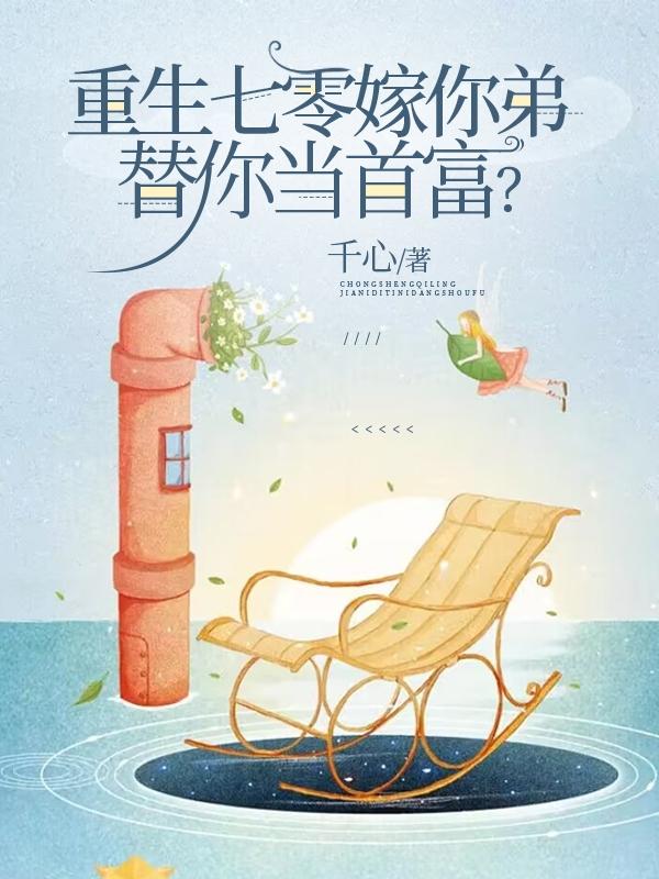 重生七零嫁你弟,替你当首富？