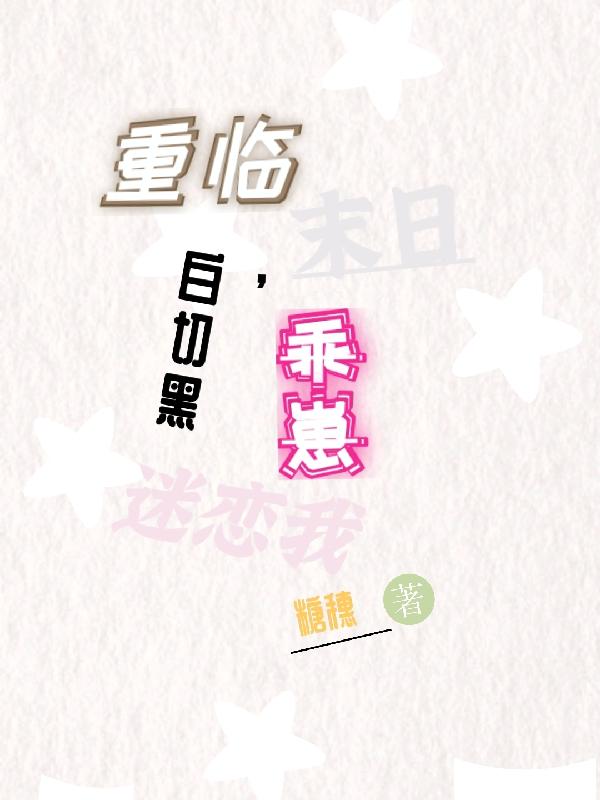 重临末日,白切黑乖崽迷恋我