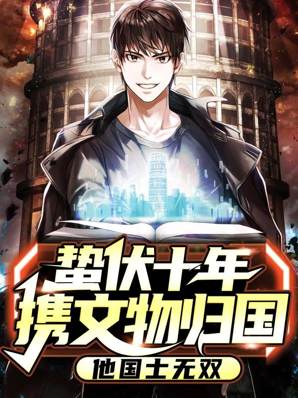 蛰伏十年携文物归国,他国士无双