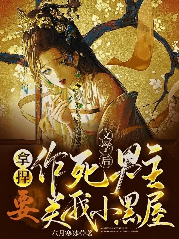 拿捏作死文学后男主要关我小黑屋