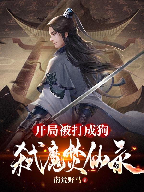 开局被打成狗：弑魔焚仙录