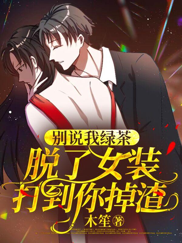 别说我绿茶,脱了女装打到你掉渣