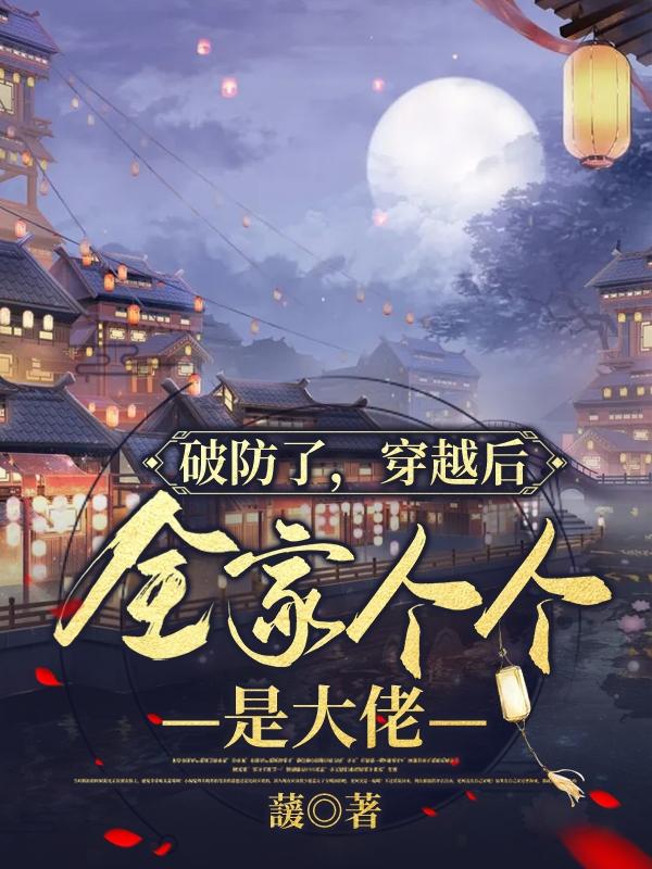 破防了,穿越后,全家个个是大佬