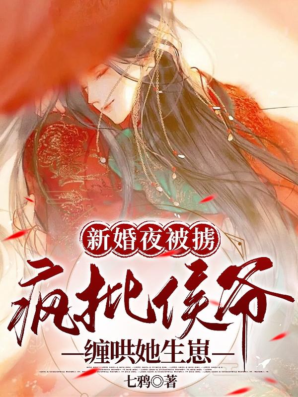 新婚夜被掳,疯批侯爷缠哄她生崽