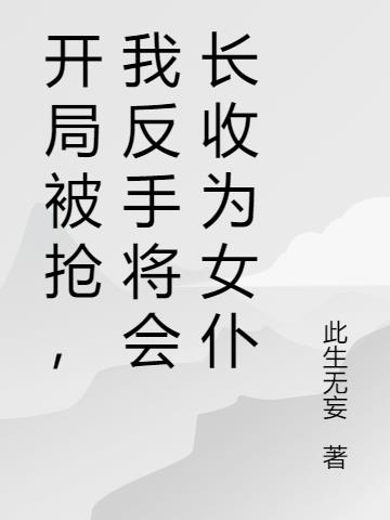 开局被抢,我反手将会长收为女仆