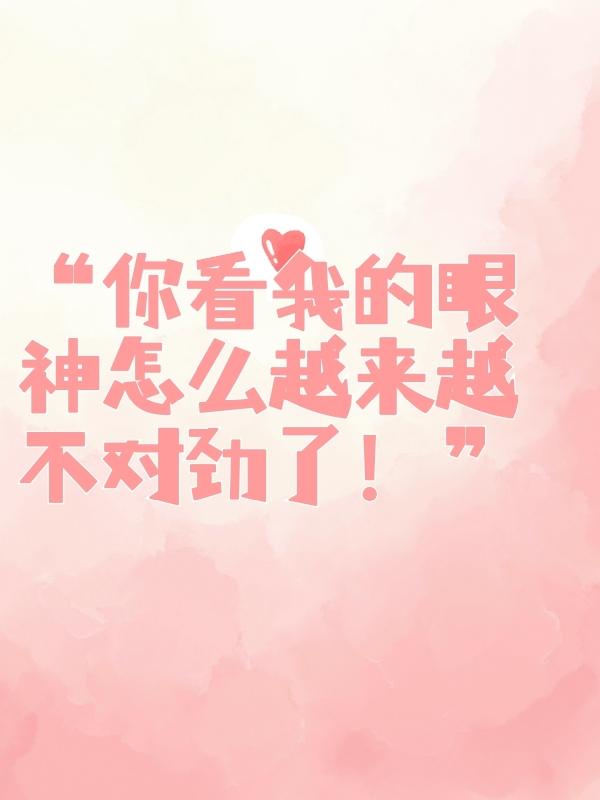 你看我的眼神怎么越来越不对劲了
