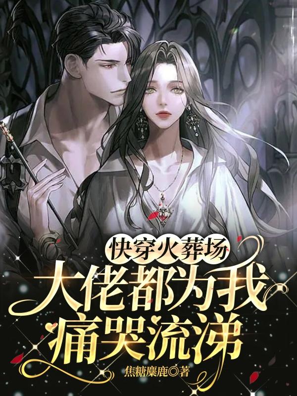 快穿火葬场,大佬都为我痛哭流涕