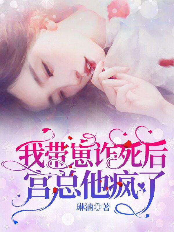 我带崽诈死后,宫总他疯了