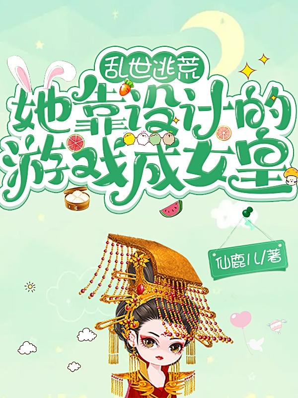乱世逃荒,她靠设计的游戏成女皇