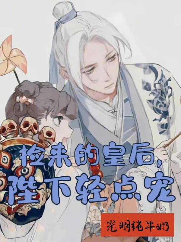 捡来的皇后,陛下轻点宠