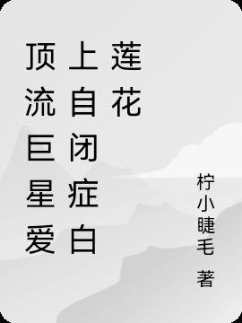 顶流巨星爱上自闭症白莲花