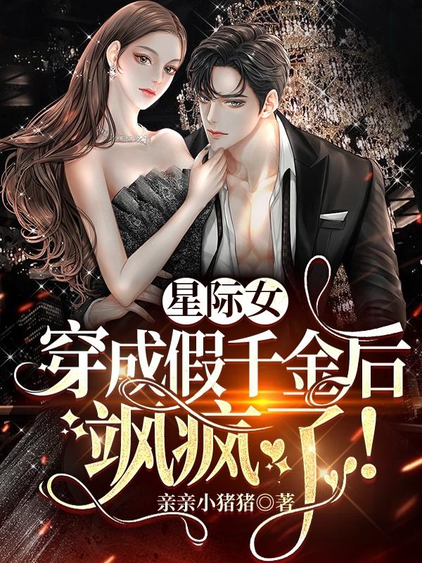 星际女穿成假千金后,飒疯了！