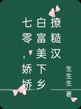 七零,娇娇白富美下乡撩糙汉