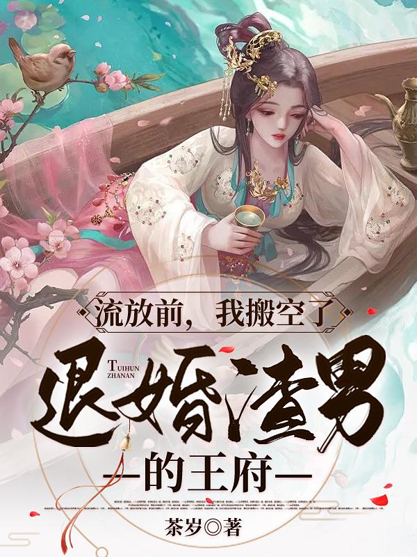 流放前,我搬空了退婚渣男的王府