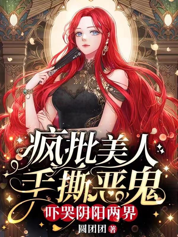 疯批美人手撕恶鬼,吓哭阴阳两界