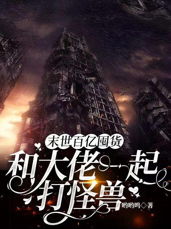 末世百亿囤货,和大佬一起打怪兽