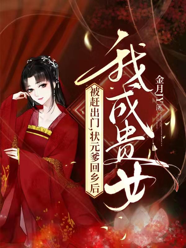 被赶出门,状元爹回乡后我成贵女