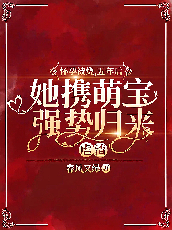 怀孕被烧,五年后她携萌宝强势归来虐渣