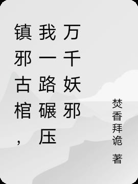 镇邪古棺,我一路碾压万千妖邪