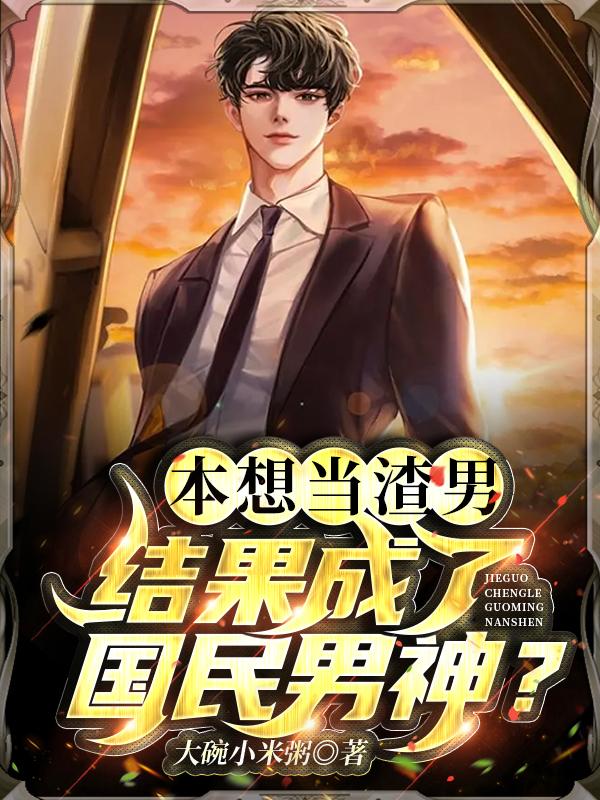本想当渣男,结果成了国民男神？