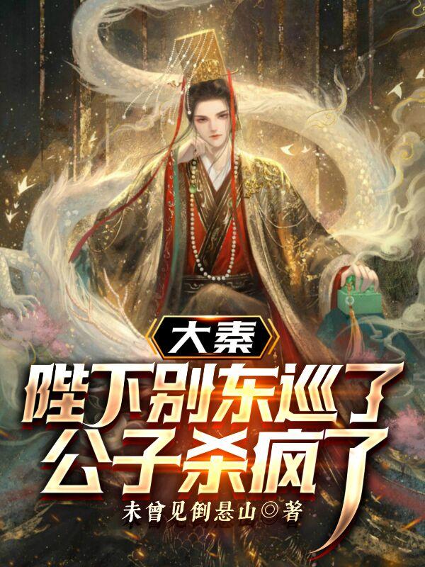 大秦：陛下别东巡了,公子杀疯了