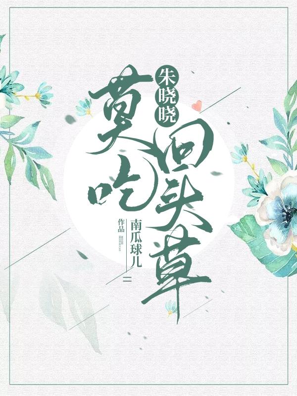 朱晓晓,莫吃回头草！