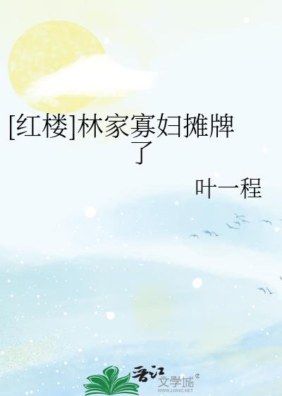 [红楼]林家寡妇摊牌了