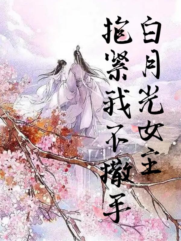 白月光女主抱紧我不撒手