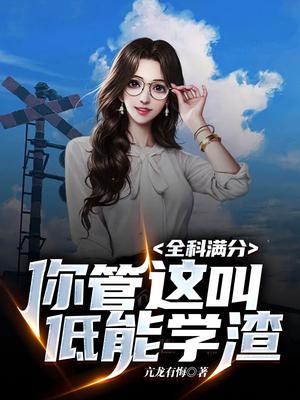 全科满分,你管这叫低能学渣?