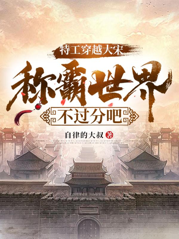 特工穿越大宋:称霸世界不过分吧